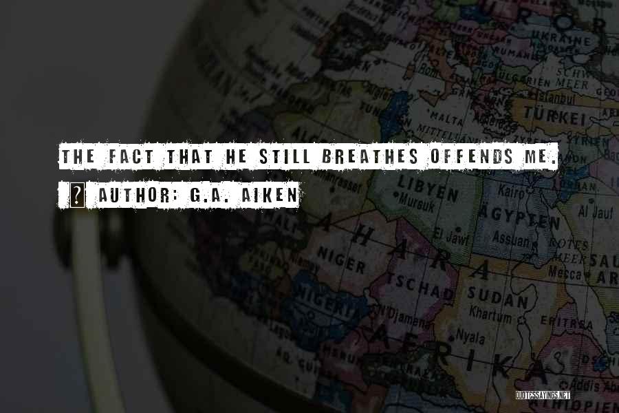 G.A. Aiken Quotes: The Fact That He Still Breathes Offends Me.