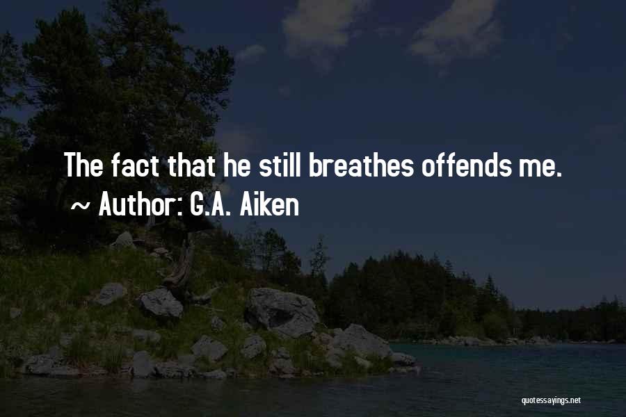 G.A. Aiken Quotes: The Fact That He Still Breathes Offends Me.