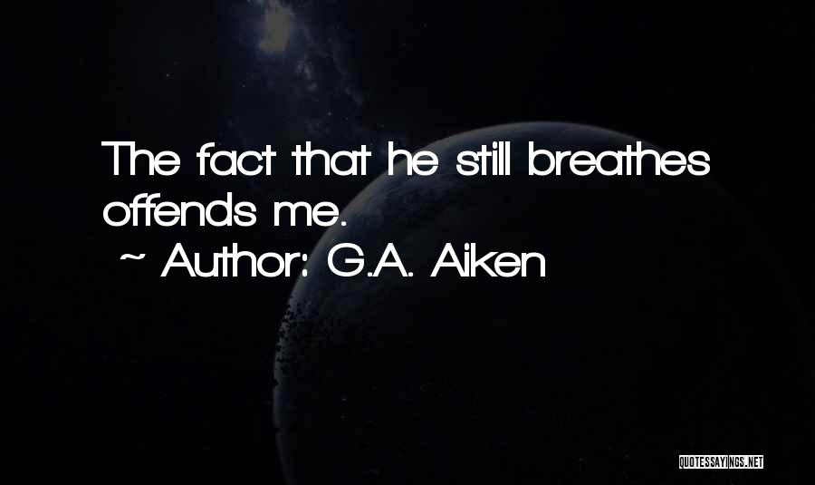 G.A. Aiken Quotes: The Fact That He Still Breathes Offends Me.