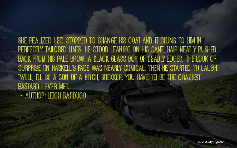 Leigh Bardugo Quotes: She Realized He'd Stopped To Change His Coat And It Clung To Him In Perfectly Tailored Lines. He Stood Leaning