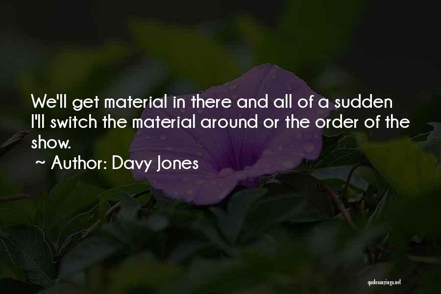 Davy Jones Quotes: We'll Get Material In There And All Of A Sudden I'll Switch The Material Around Or The Order Of The