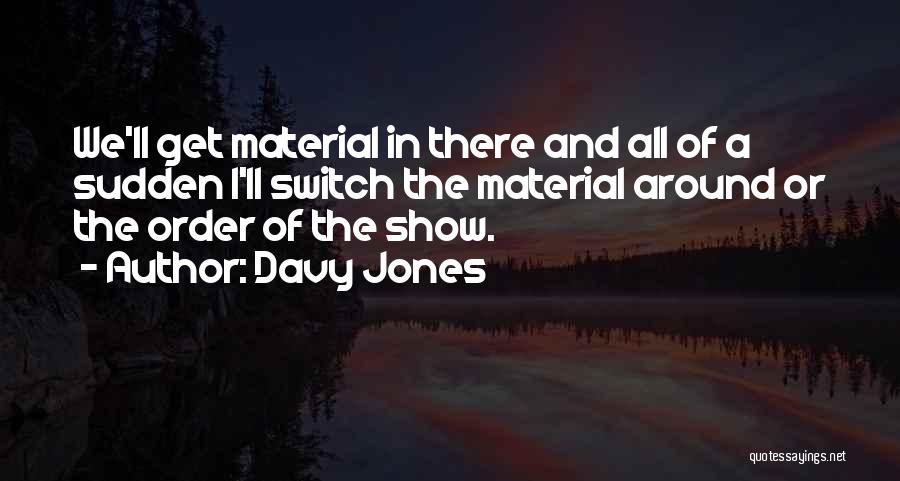 Davy Jones Quotes: We'll Get Material In There And All Of A Sudden I'll Switch The Material Around Or The Order Of The