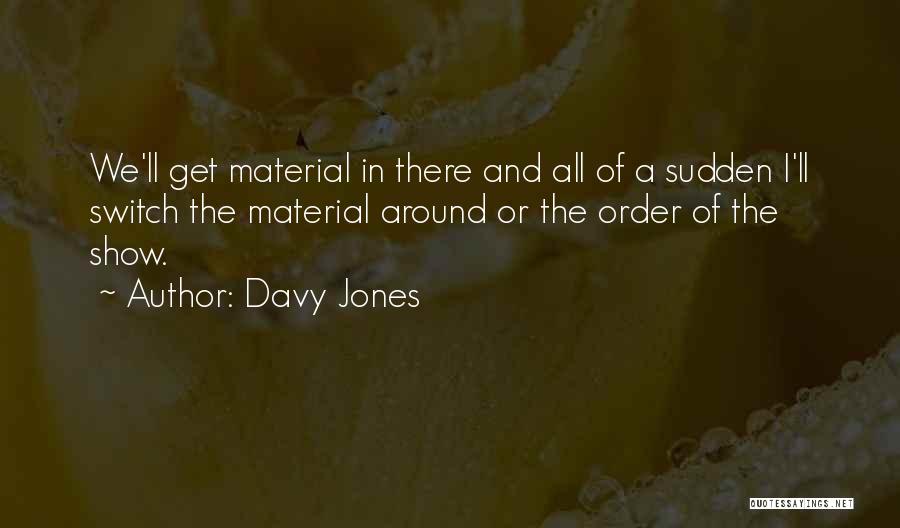 Davy Jones Quotes: We'll Get Material In There And All Of A Sudden I'll Switch The Material Around Or The Order Of The