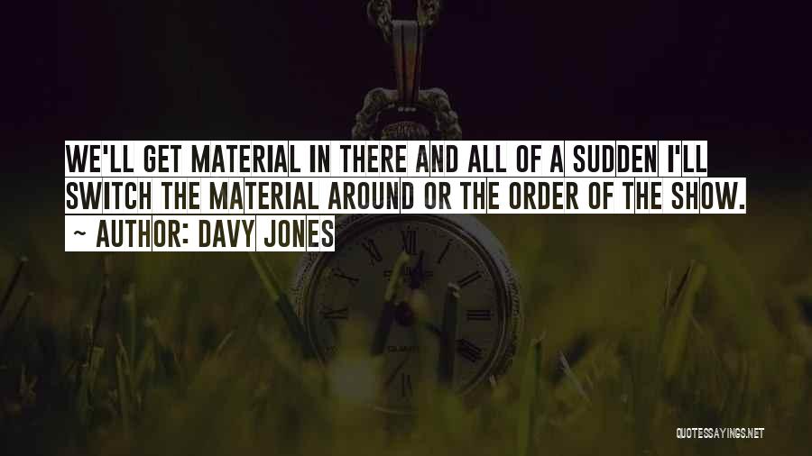 Davy Jones Quotes: We'll Get Material In There And All Of A Sudden I'll Switch The Material Around Or The Order Of The