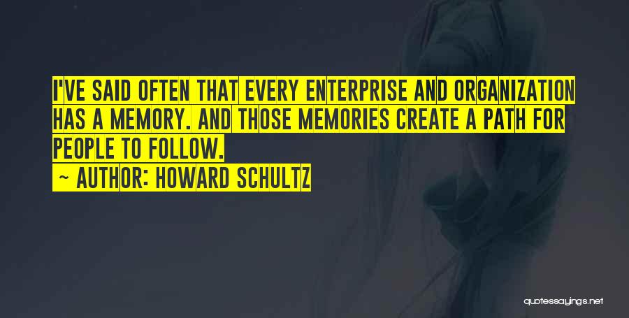 Howard Schultz Quotes: I've Said Often That Every Enterprise And Organization Has A Memory. And Those Memories Create A Path For People To