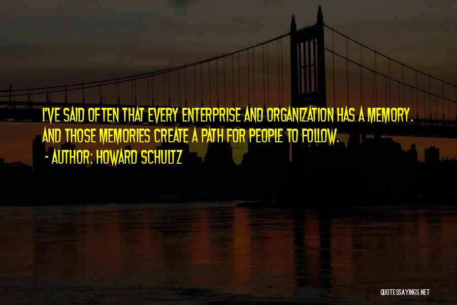 Howard Schultz Quotes: I've Said Often That Every Enterprise And Organization Has A Memory. And Those Memories Create A Path For People To