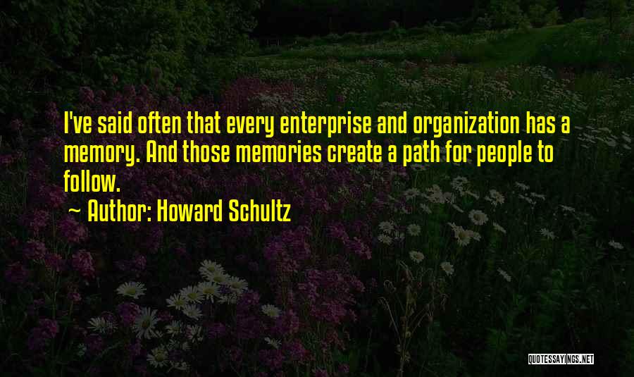 Howard Schultz Quotes: I've Said Often That Every Enterprise And Organization Has A Memory. And Those Memories Create A Path For People To