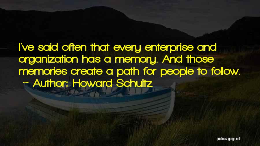 Howard Schultz Quotes: I've Said Often That Every Enterprise And Organization Has A Memory. And Those Memories Create A Path For People To