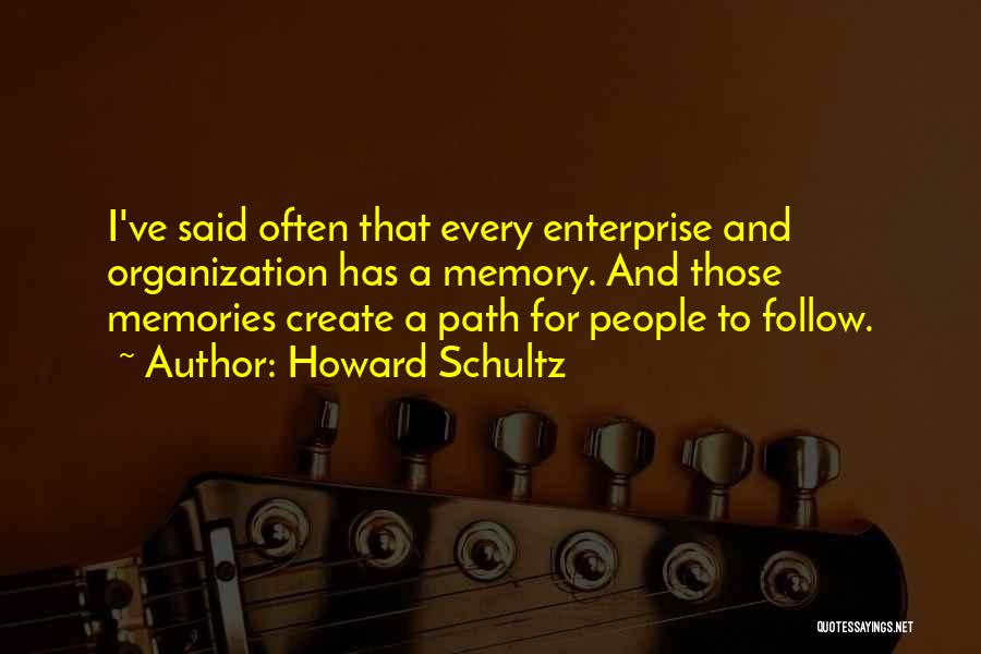 Howard Schultz Quotes: I've Said Often That Every Enterprise And Organization Has A Memory. And Those Memories Create A Path For People To