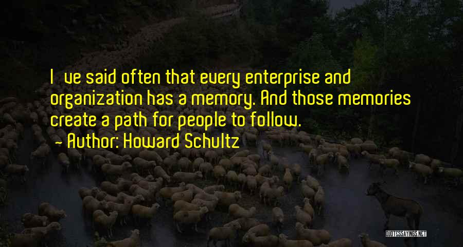 Howard Schultz Quotes: I've Said Often That Every Enterprise And Organization Has A Memory. And Those Memories Create A Path For People To