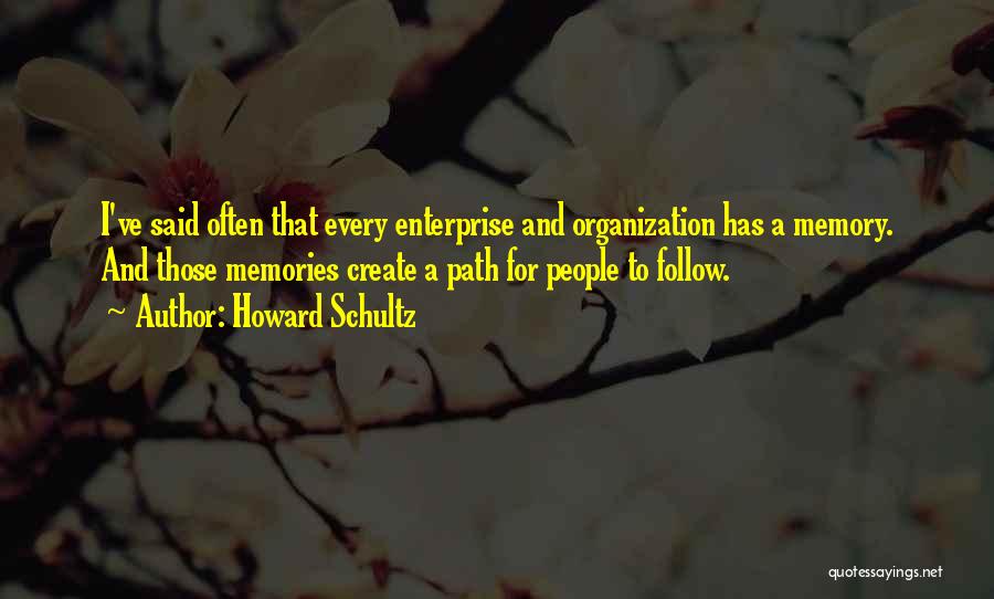 Howard Schultz Quotes: I've Said Often That Every Enterprise And Organization Has A Memory. And Those Memories Create A Path For People To