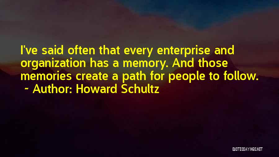 Howard Schultz Quotes: I've Said Often That Every Enterprise And Organization Has A Memory. And Those Memories Create A Path For People To