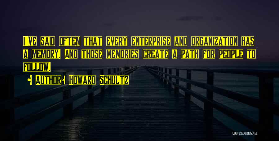 Howard Schultz Quotes: I've Said Often That Every Enterprise And Organization Has A Memory. And Those Memories Create A Path For People To