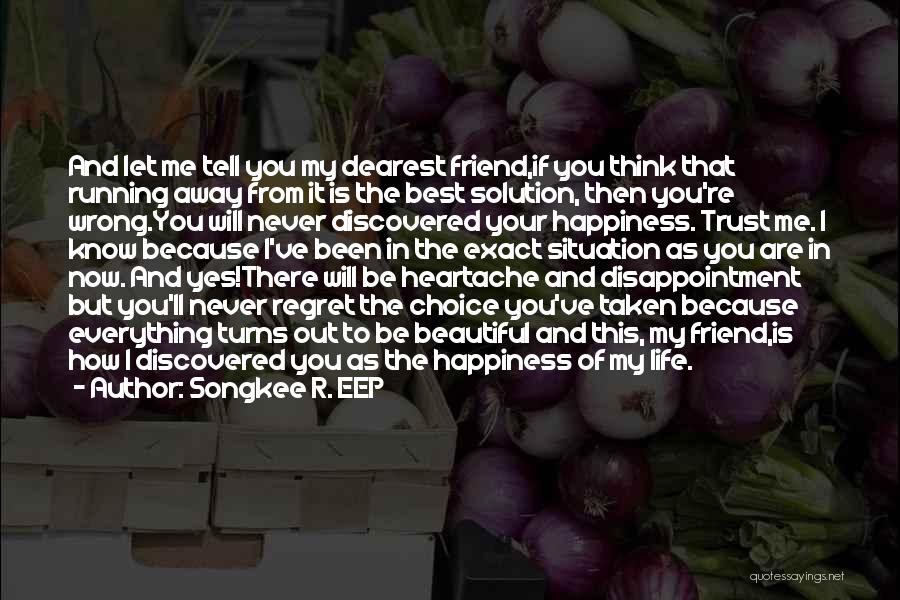 Songkee R. EEP Quotes: And Let Me Tell You My Dearest Friend,if You Think That Running Away From It Is The Best Solution, Then