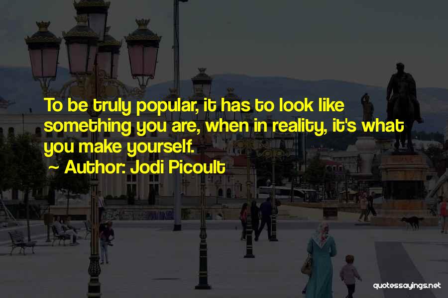 Jodi Picoult Quotes: To Be Truly Popular, It Has To Look Like Something You Are, When In Reality, It's What You Make Yourself.