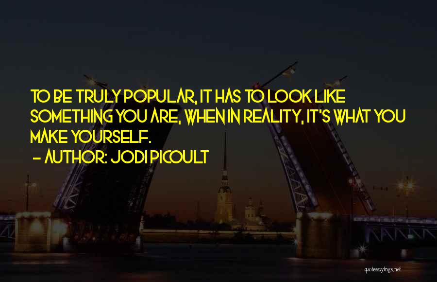 Jodi Picoult Quotes: To Be Truly Popular, It Has To Look Like Something You Are, When In Reality, It's What You Make Yourself.