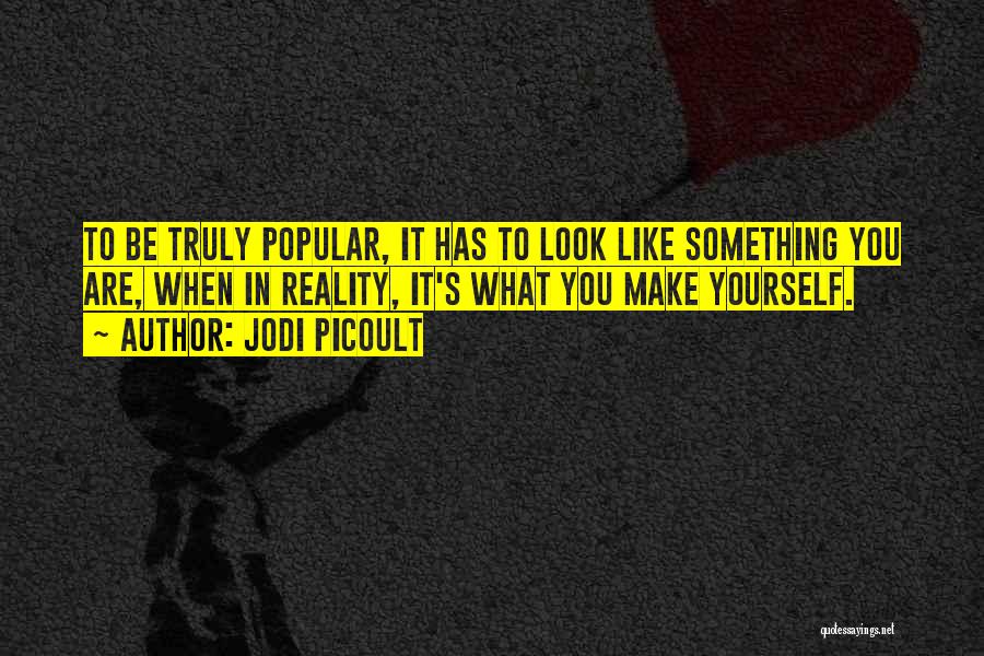 Jodi Picoult Quotes: To Be Truly Popular, It Has To Look Like Something You Are, When In Reality, It's What You Make Yourself.