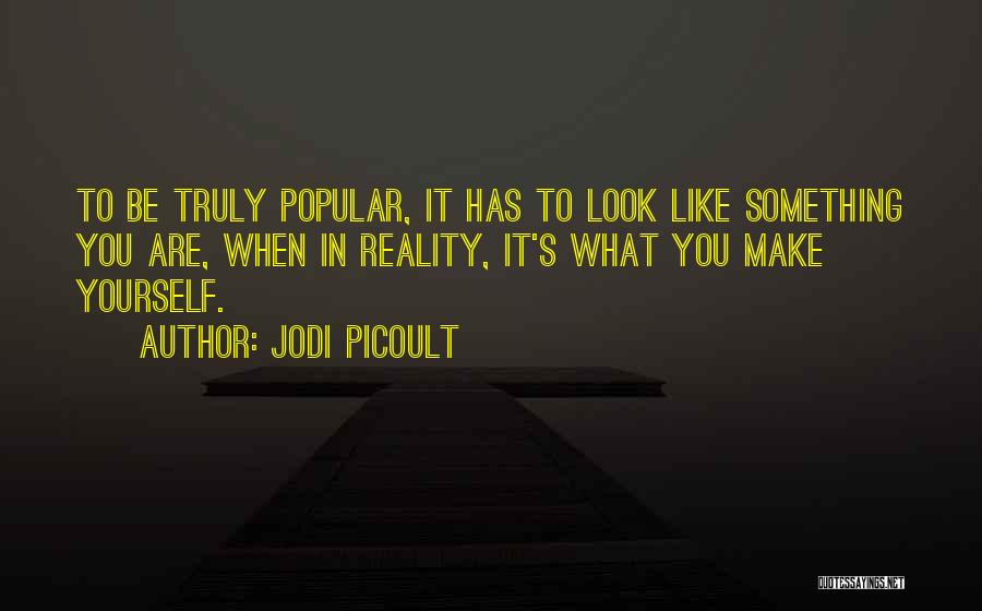 Jodi Picoult Quotes: To Be Truly Popular, It Has To Look Like Something You Are, When In Reality, It's What You Make Yourself.