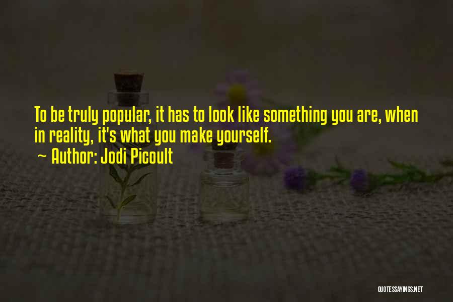 Jodi Picoult Quotes: To Be Truly Popular, It Has To Look Like Something You Are, When In Reality, It's What You Make Yourself.