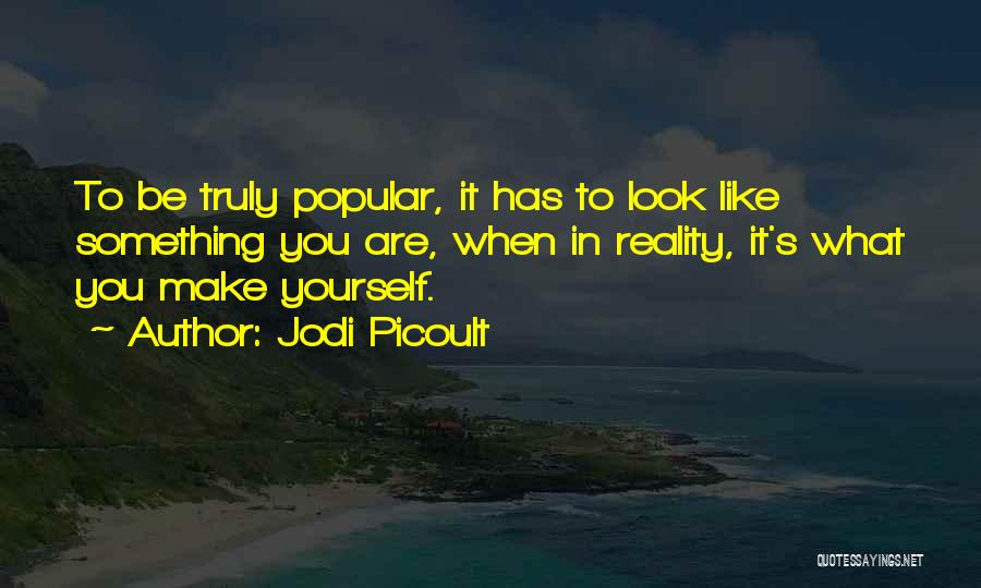Jodi Picoult Quotes: To Be Truly Popular, It Has To Look Like Something You Are, When In Reality, It's What You Make Yourself.