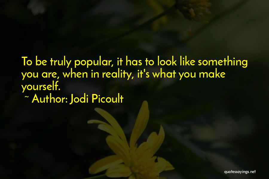 Jodi Picoult Quotes: To Be Truly Popular, It Has To Look Like Something You Are, When In Reality, It's What You Make Yourself.