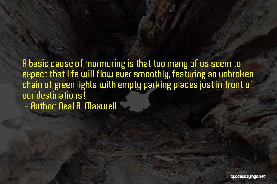 Neal A. Maxwell Quotes: A Basic Cause Of Murmuring Is That Too Many Of Us Seem To Expect That Life Will Flow Ever Smoothly,