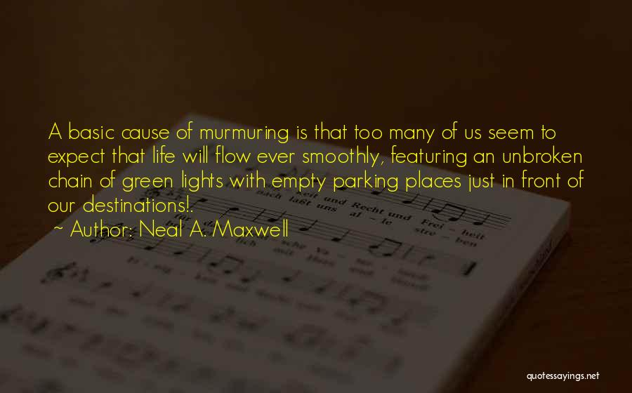 Neal A. Maxwell Quotes: A Basic Cause Of Murmuring Is That Too Many Of Us Seem To Expect That Life Will Flow Ever Smoothly,