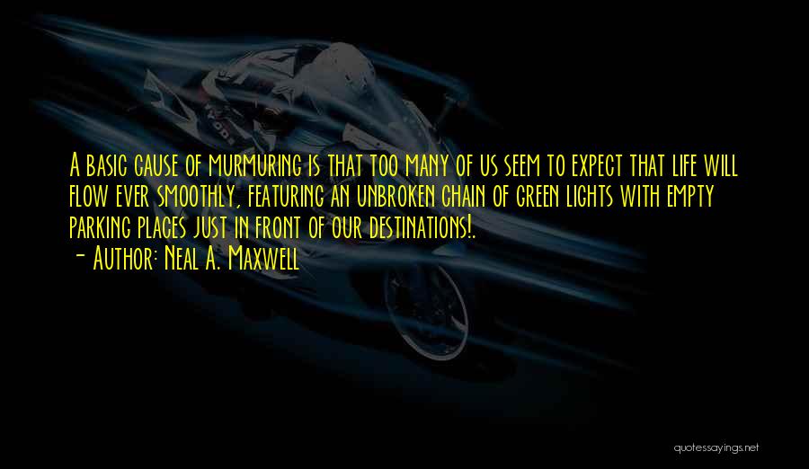 Neal A. Maxwell Quotes: A Basic Cause Of Murmuring Is That Too Many Of Us Seem To Expect That Life Will Flow Ever Smoothly,