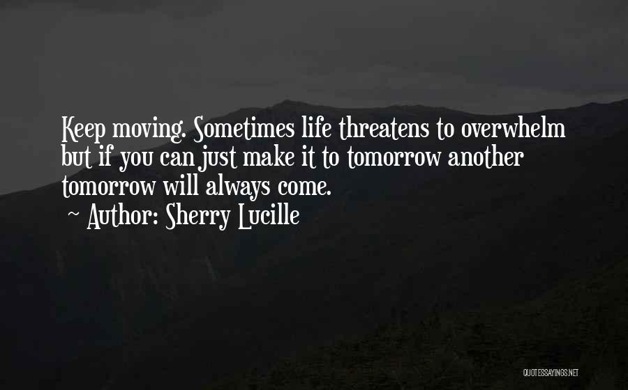 Sherry Lucille Quotes: Keep Moving. Sometimes Life Threatens To Overwhelm But If You Can Just Make It To Tomorrow Another Tomorrow Will Always