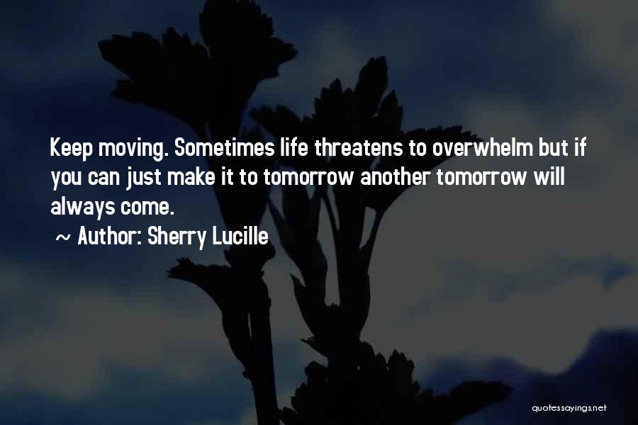 Sherry Lucille Quotes: Keep Moving. Sometimes Life Threatens To Overwhelm But If You Can Just Make It To Tomorrow Another Tomorrow Will Always