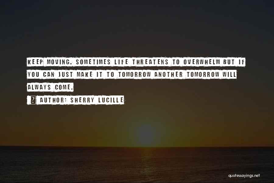 Sherry Lucille Quotes: Keep Moving. Sometimes Life Threatens To Overwhelm But If You Can Just Make It To Tomorrow Another Tomorrow Will Always