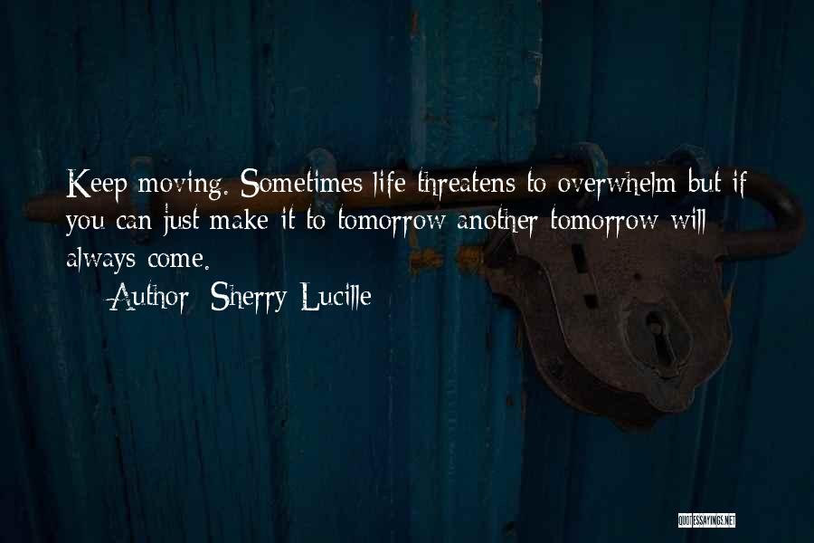 Sherry Lucille Quotes: Keep Moving. Sometimes Life Threatens To Overwhelm But If You Can Just Make It To Tomorrow Another Tomorrow Will Always