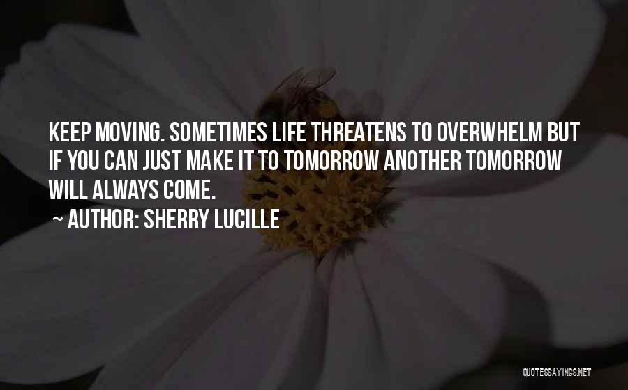 Sherry Lucille Quotes: Keep Moving. Sometimes Life Threatens To Overwhelm But If You Can Just Make It To Tomorrow Another Tomorrow Will Always