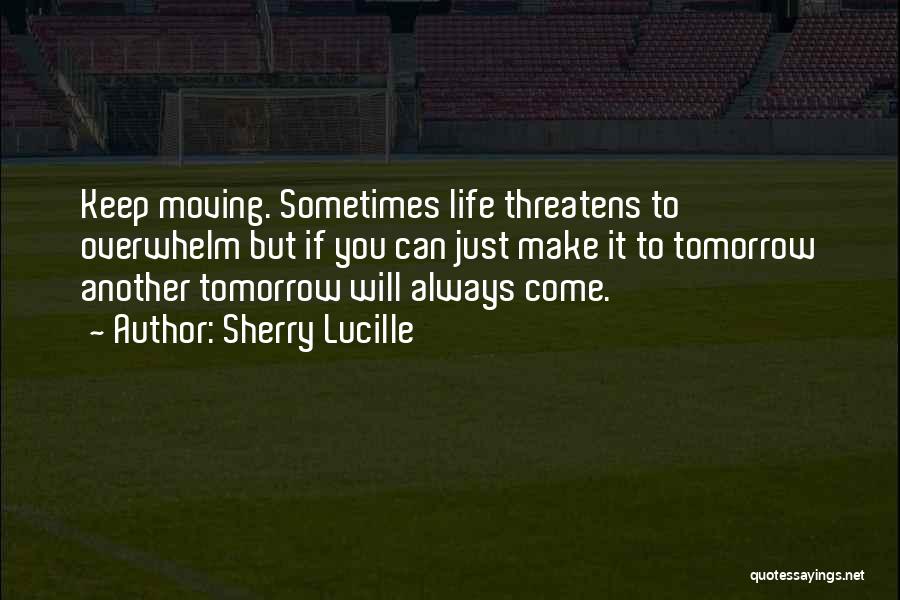 Sherry Lucille Quotes: Keep Moving. Sometimes Life Threatens To Overwhelm But If You Can Just Make It To Tomorrow Another Tomorrow Will Always