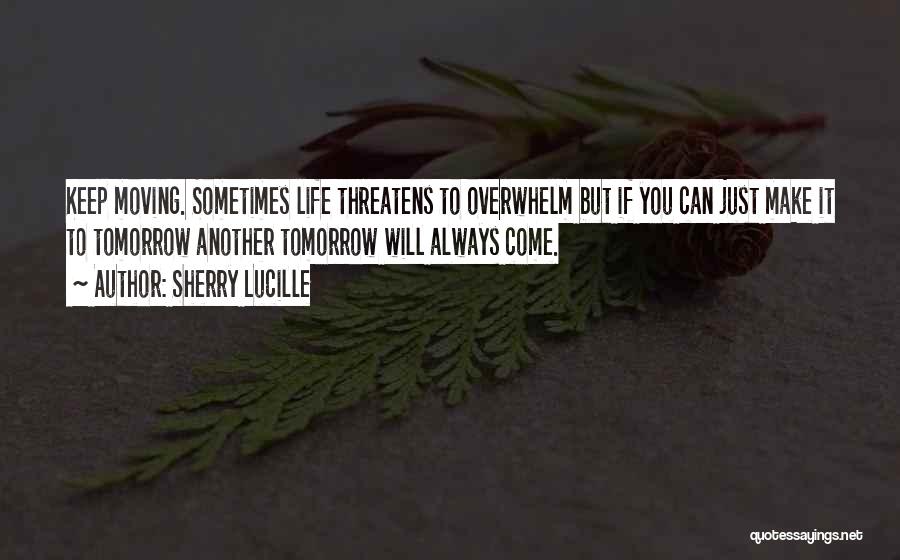 Sherry Lucille Quotes: Keep Moving. Sometimes Life Threatens To Overwhelm But If You Can Just Make It To Tomorrow Another Tomorrow Will Always