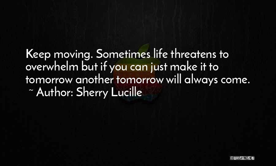 Sherry Lucille Quotes: Keep Moving. Sometimes Life Threatens To Overwhelm But If You Can Just Make It To Tomorrow Another Tomorrow Will Always