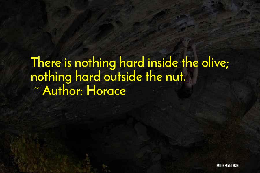 Horace Quotes: There Is Nothing Hard Inside The Olive; Nothing Hard Outside The Nut.