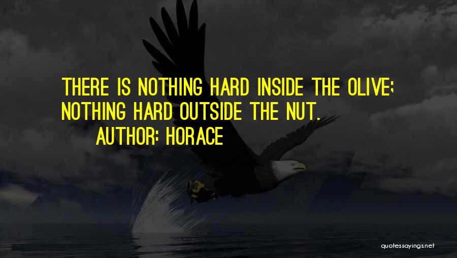 Horace Quotes: There Is Nothing Hard Inside The Olive; Nothing Hard Outside The Nut.