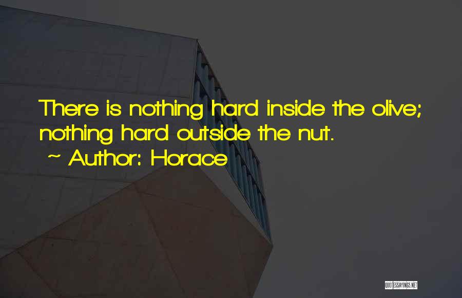 Horace Quotes: There Is Nothing Hard Inside The Olive; Nothing Hard Outside The Nut.