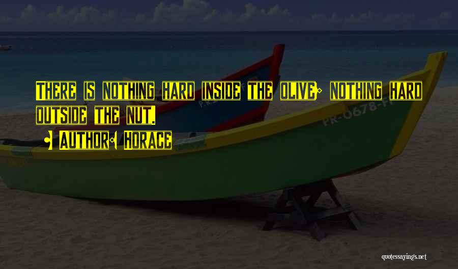 Horace Quotes: There Is Nothing Hard Inside The Olive; Nothing Hard Outside The Nut.