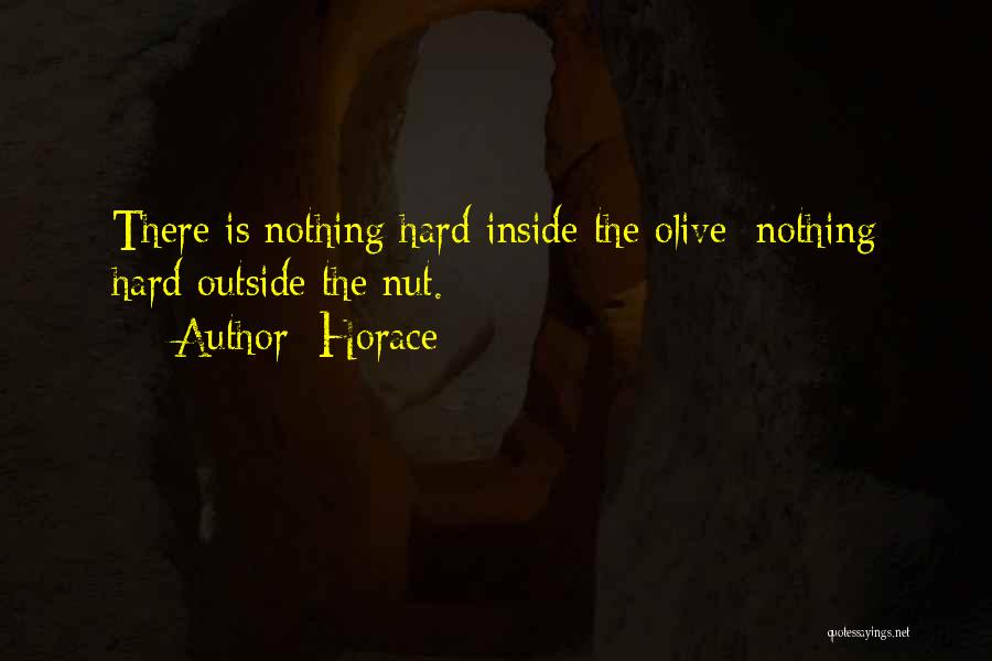 Horace Quotes: There Is Nothing Hard Inside The Olive; Nothing Hard Outside The Nut.