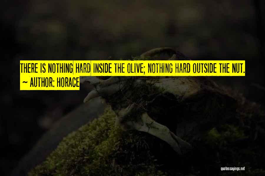 Horace Quotes: There Is Nothing Hard Inside The Olive; Nothing Hard Outside The Nut.