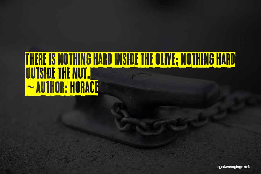Horace Quotes: There Is Nothing Hard Inside The Olive; Nothing Hard Outside The Nut.