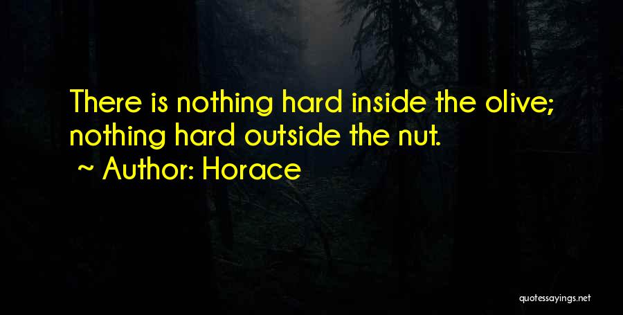 Horace Quotes: There Is Nothing Hard Inside The Olive; Nothing Hard Outside The Nut.