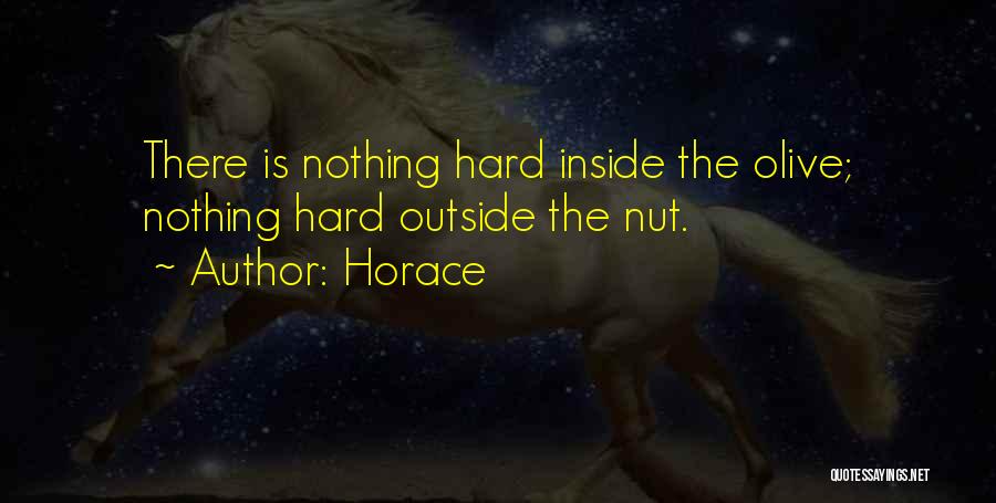 Horace Quotes: There Is Nothing Hard Inside The Olive; Nothing Hard Outside The Nut.
