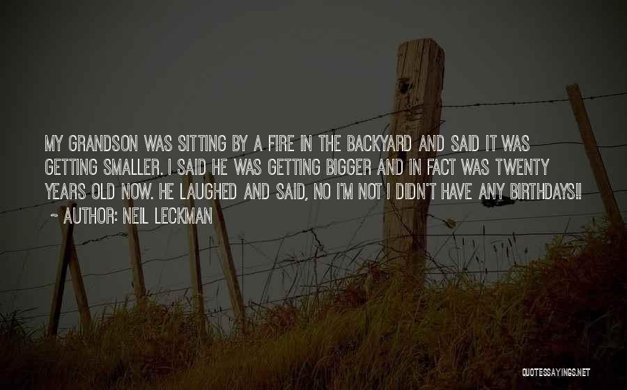 Neil Leckman Quotes: My Grandson Was Sitting By A Fire In The Backyard And Said It Was Getting Smaller. I Said He Was