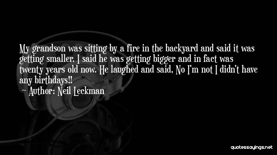 Neil Leckman Quotes: My Grandson Was Sitting By A Fire In The Backyard And Said It Was Getting Smaller. I Said He Was