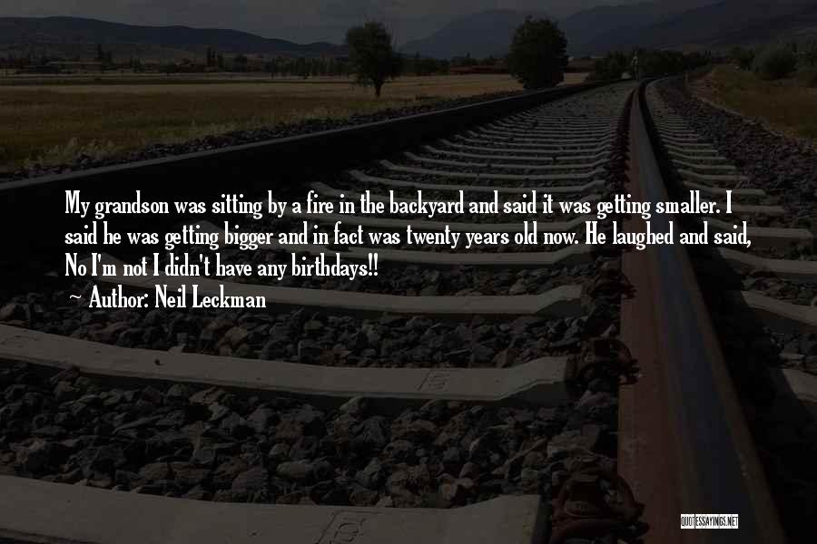 Neil Leckman Quotes: My Grandson Was Sitting By A Fire In The Backyard And Said It Was Getting Smaller. I Said He Was