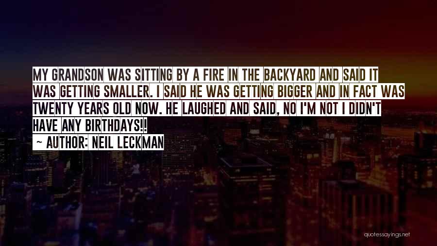 Neil Leckman Quotes: My Grandson Was Sitting By A Fire In The Backyard And Said It Was Getting Smaller. I Said He Was