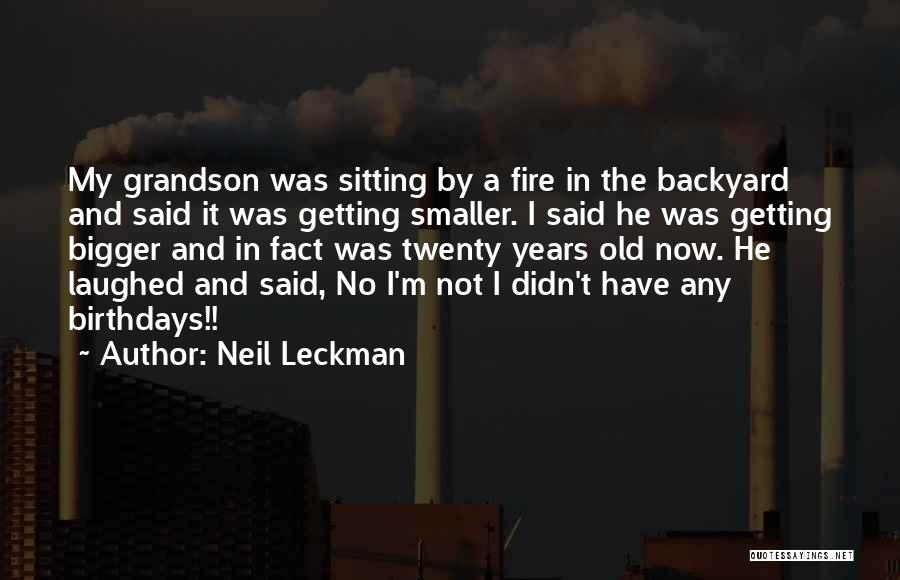 Neil Leckman Quotes: My Grandson Was Sitting By A Fire In The Backyard And Said It Was Getting Smaller. I Said He Was